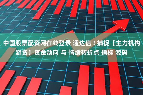 中国股票配资网在线登录 通达信 ! 捕捉【主力机构游资】资金动向 与 情绪转折点 指标 源码