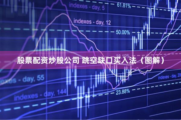 股票配资炒股公司 跳空缺口买入法（图解）