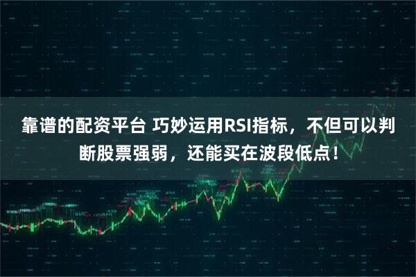 靠谱的配资平台 巧妙运用RSI指标，不但可以判断股票强弱，还能买在波段低点！