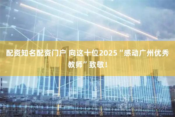配资知名配资门户 向这十位2025“感动广州优秀教师”致敬！