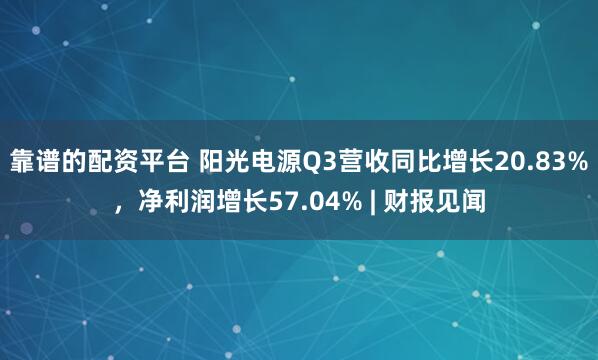 靠谱的配资平台 阳光电源Q3营收同比增长20.83%，净利润增长57.04% | 财报见闻