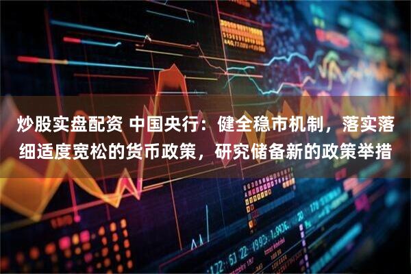 炒股实盘配资 中国央行：健全稳市机制，落实落细适度宽松的货币政策，研究储备新的政策举措